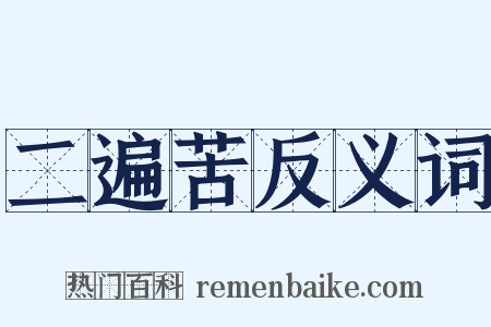 二遍苦反义词是什么意思的图片